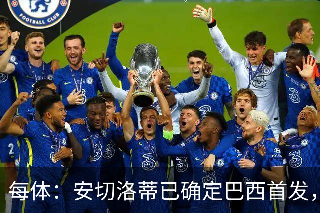 每体：安切洛蒂已确定巴西首发，拉菲尼亚、维尼修斯、库尼亚领衔