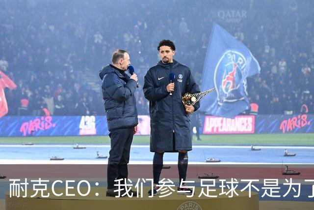 耐克CEO：我们参与足球不是为了凑数，而是为了统治