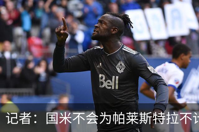 记者：国米不会为帕莱斯特拉不计成本，亚特兰大没谈卢克曼时强硬